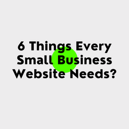 6 Things Every Small Business Website Needs?